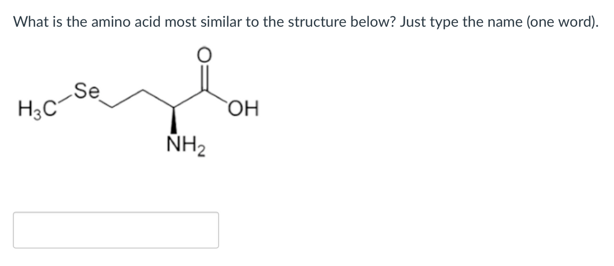 What is the amino acid most similar to the structure below? Just type the name (one word).
H3C
Se
NH₂
OH