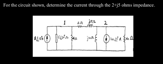 For the circuit shown, determine the current through the 2+j5 ohms impedance.
jsn
2.2
2
-M
m
BLIOA 5L20 AN
4
jios 100 20 A 3.40 2