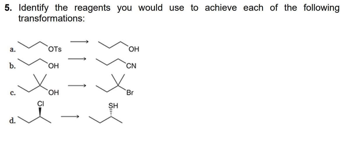 5. Identify the reagents you would use to achieve each of the following
transformations:
a.
b.
C.
d.
OTS
OH
OH
Ex
OH
SH
CN
Br