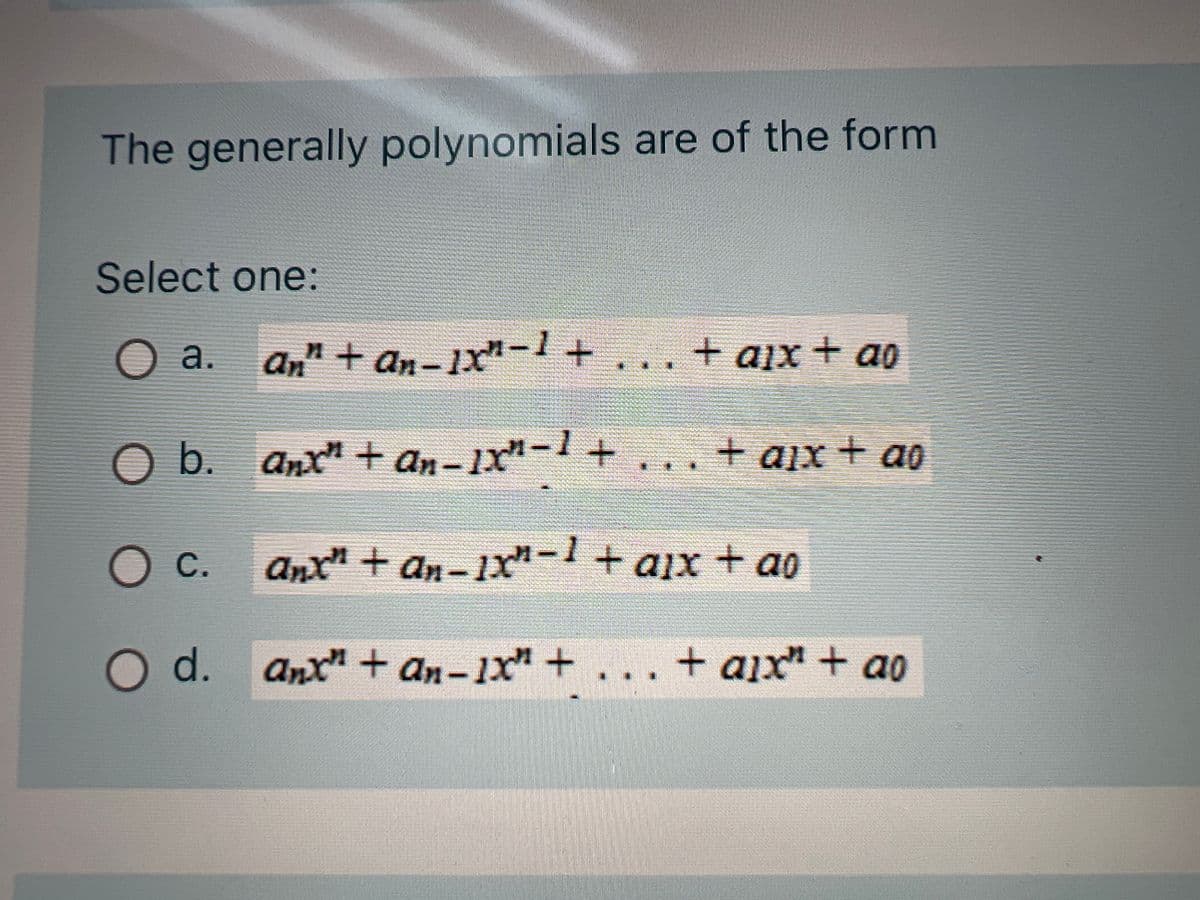 The generally polynomials are of the form
Select one:
O a. an" + an-1x²-1 + ... + ax + ao
O b.
O c.
O d.
anr" + a₂_1x²-1 +
an-1X"
Anx” + An−1x³−1 + aix + ao
Anx" + an-1x² + ... + aix" + ao
+ aix + ao