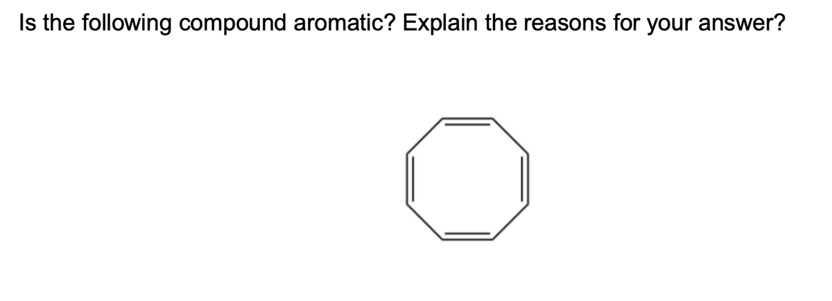 Is the following compound aromatic? Explain the reasons for your answer?
