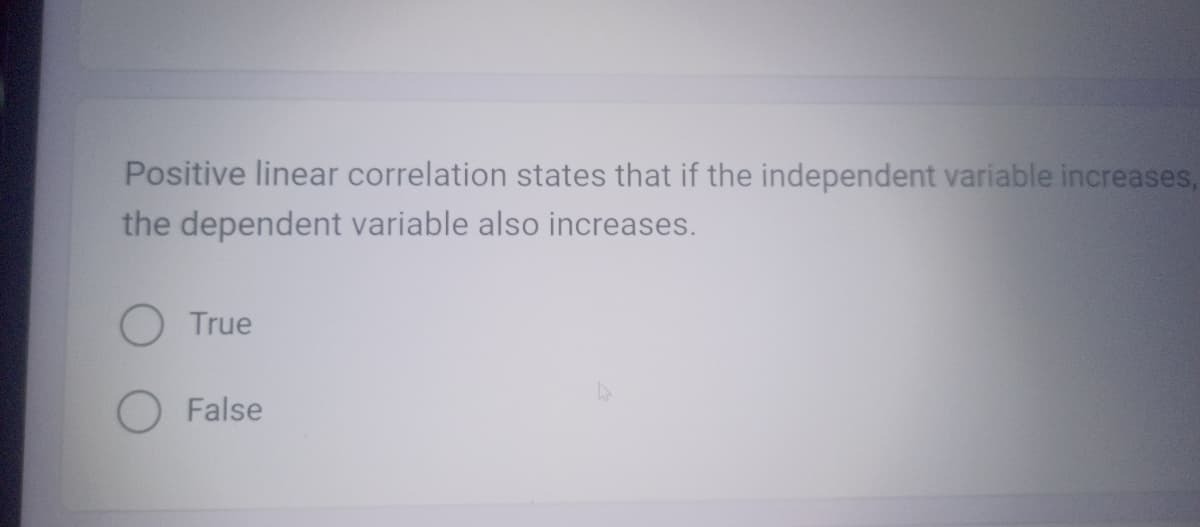 Positive linear correlation states that if the independent variable increases,
the dependent variable also increases.
True
O False