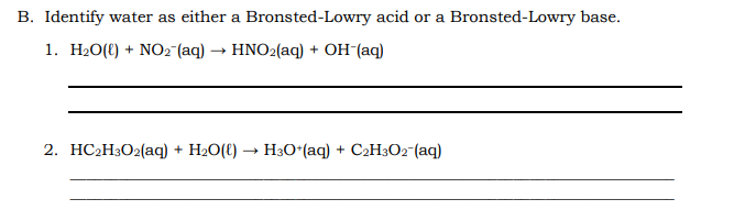 B. Identify water as either a Bronsted-Lowry acid or a Bronsted-Lowry base.
1. H20(t) + NO2 (aq) → HNO2(aq) + OH-(aq)
2. НC-Н3О2(аq) + H20(()
H3O*(aq) + C2H3O2-(aq)
