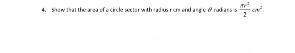 4. Show that the area of a circle sector with radius r cm and angle radians is
Jr²
2
cm²