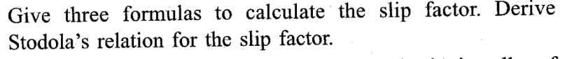 Give three formulas to calculate the slip factor. Derive
Stodola's relation for the slip factor.