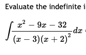 Evaluate the indefinite
x² – 9x
32
-dx
(x – 3)(x + 2)?
