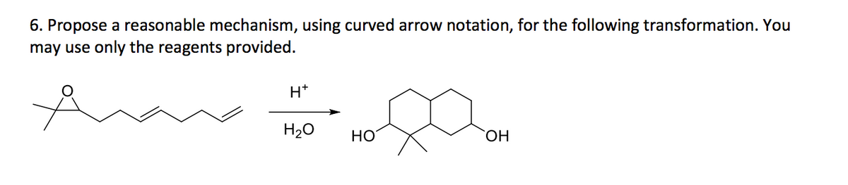 6. Propose a reasonable mechanism, using curved arrow notation, for the following transformation. You
may use only the reagents provided.
H*
H₂O
OH
OH