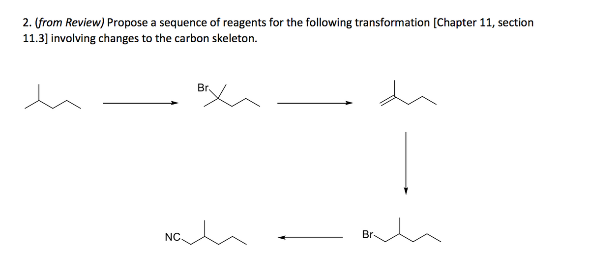 2. (from Review) Propose a sequence of reagents for the following transformation [Chapter 11, section
11.3] involving changes to the carbon skeleton.
Br
Br-
NC.