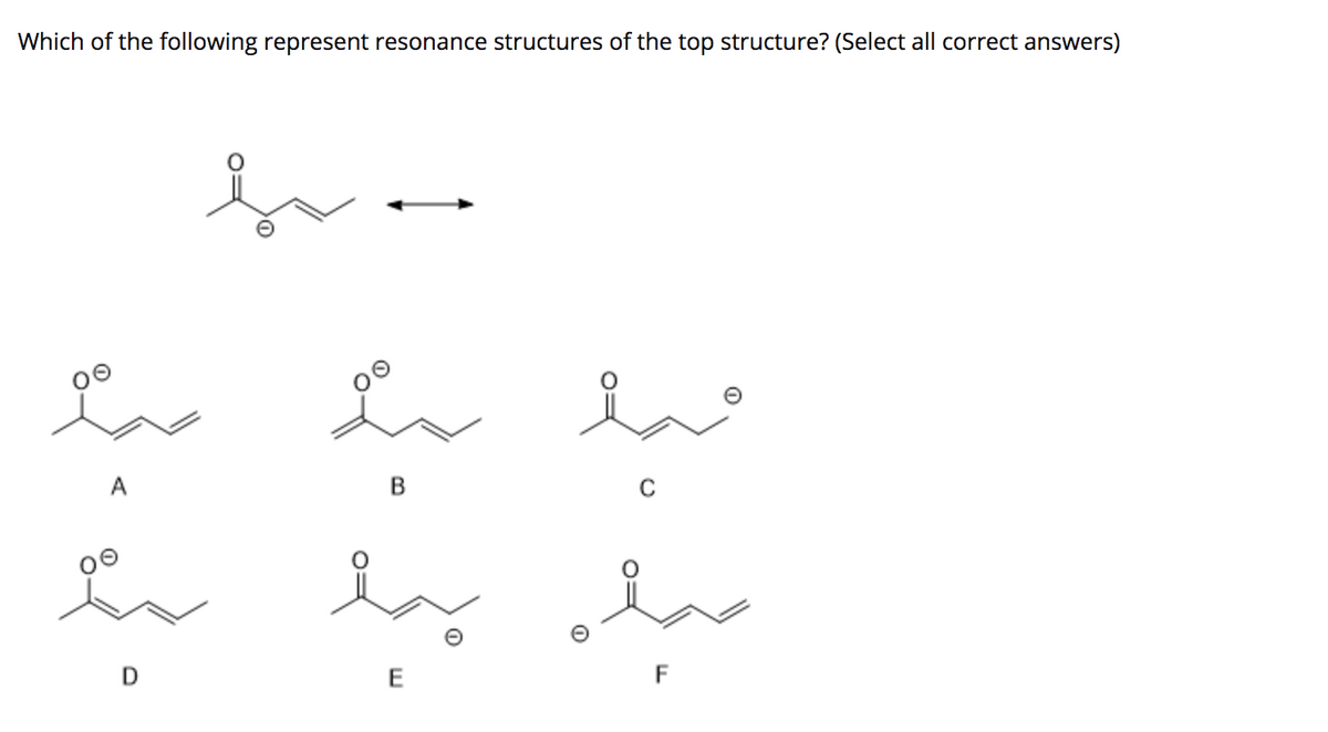 Which of the following represent resonance structures of the top structure? (Select all correct answers)
A
B
D
E
F
