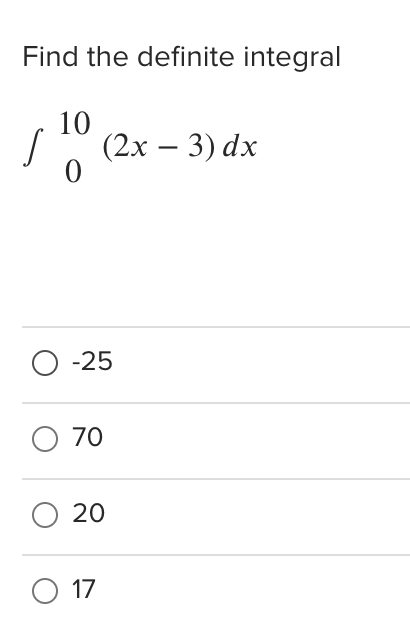 Find the definite integral
10
(2х — 3) dx
O -25
O 70
O 20
O 17
