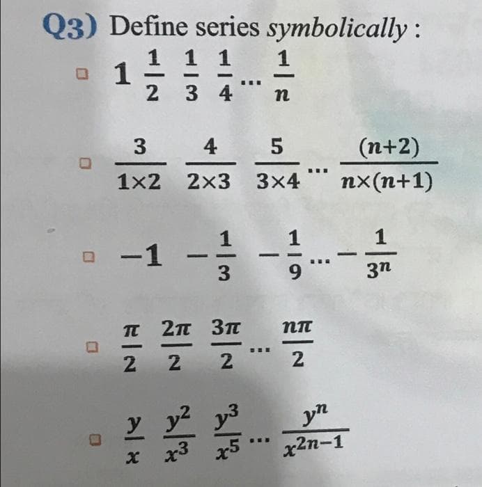 Q3) Define series symbolically:
1 1 1
1
2 3 4
1
3
4
(n+2)
...
1x2 2x3 3x4
nx(n+1)
1
1
O-1
3
3n
2п Зп
|
2
2
2
y y y3
x3 x5
yn
x2n-1
一,
