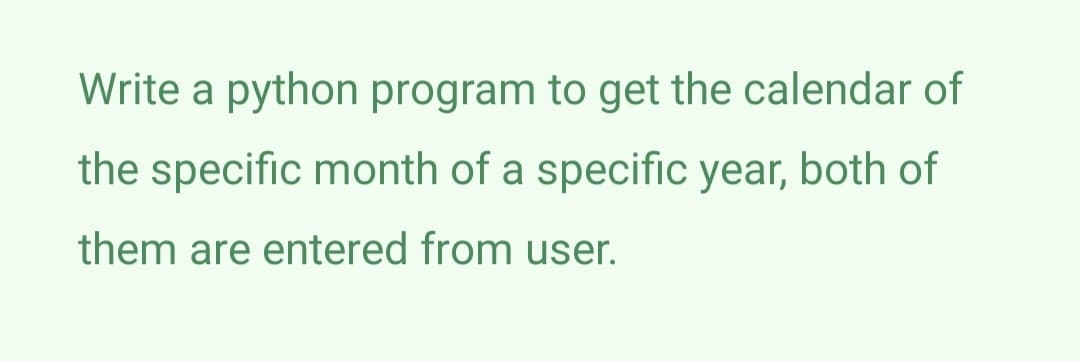 Write a python program to get the calendar of
the specific month of a specific year, both of
them are entered from user.
