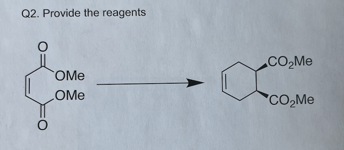 Q2. Provide the reagents
O
OMe
OMe
CO₂Me
CO₂Me