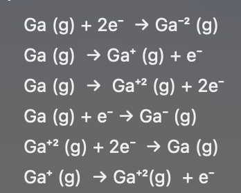 Ga (g) + 2e¯ → Ga-² (g)
Ga (g) → Ga* (g) + e¯
Ga (g) → Ga*² (g) + 2e¯
Ga (g) + e- → Ga¯ (g)
Ga¹² (g) + 2e → Ga (g)
Gat (g) → Ga*²(g) + e¯