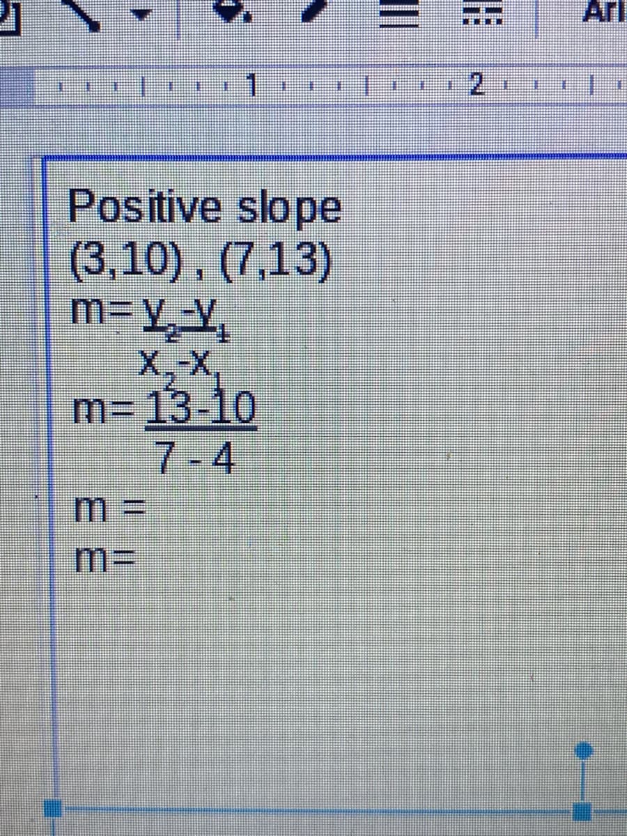 Arl
Positive slope
(3,10), (7,13)
m=V_ Y,
X,-X,
m= 13-10
7-4
m%3D
m%3D

