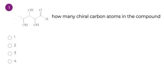 OH
how many chiral carbon atoms in the compound
H.
OH
OH
2
4
