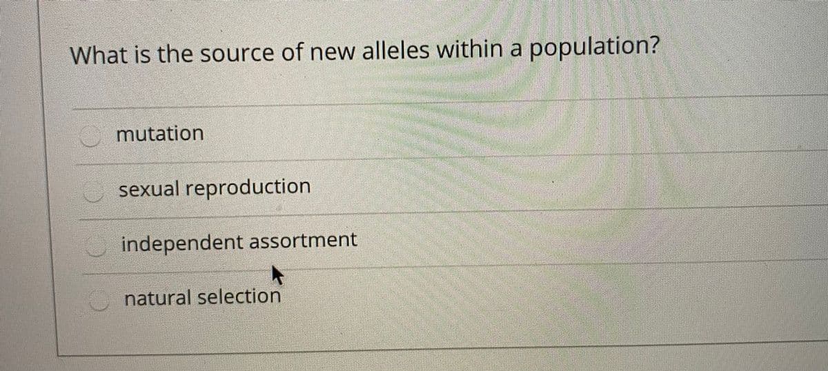 What is the source of new alleles within a population?
mutation
sexual reproduction
independent assortment
natural selection
