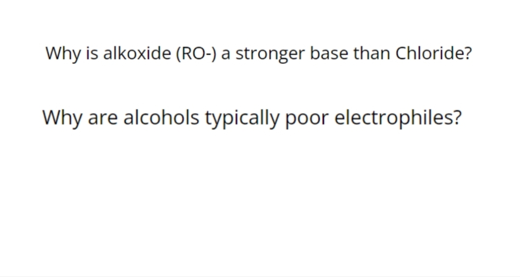Why is alkoxide (RO-) a stronger base than Chloride?
Why are alcohols typically poor electrophiles?

