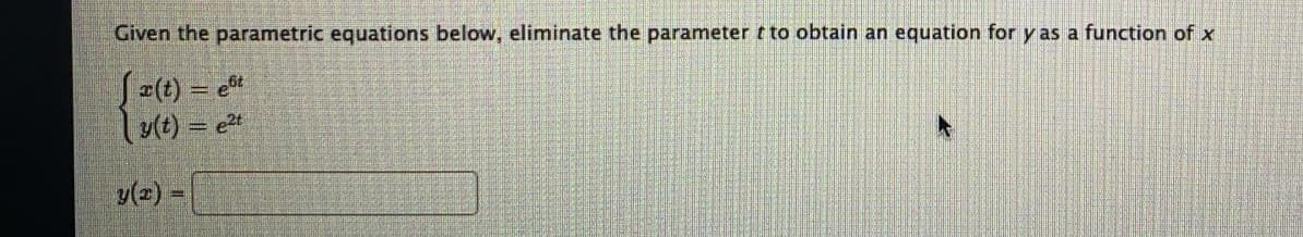 Given the parametric equations below, eliminate the parameter t to obtain an equation for y as a function of x
Sa(t) = et
= e2t
v(z) =
