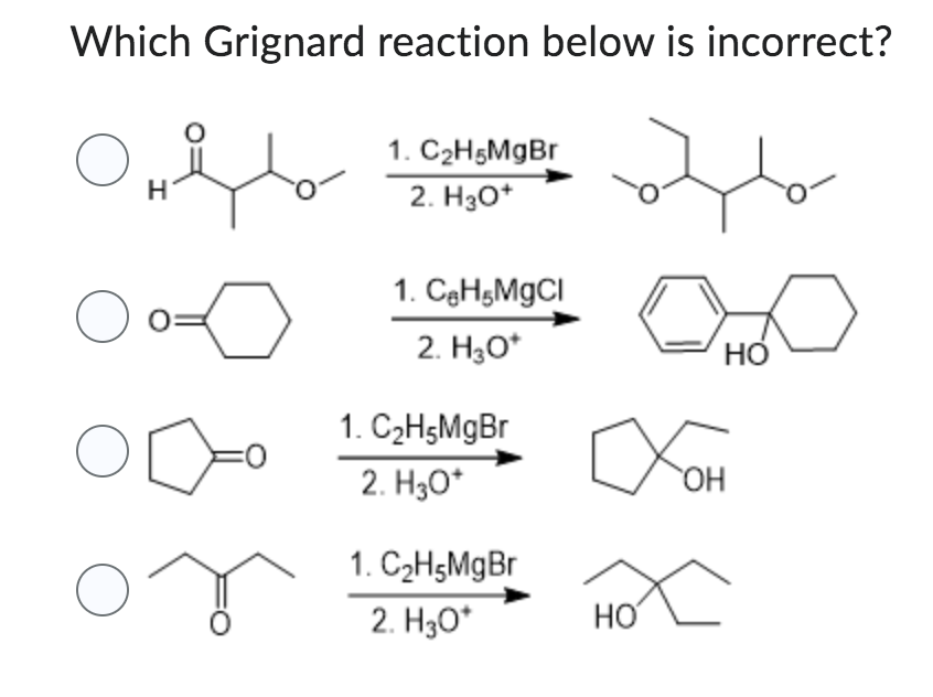 Which Grignard reaction below is incorrect?
O
ofto
O
O
O
H
o
1. C₂H5MgBr
2. H3O+
1. C₂H5MgCl
2. H₂O*
1. C₂H5MgBr
2. H30*
1. C₂H5MgBr
2. H₂O*
HO
OH
HỎ