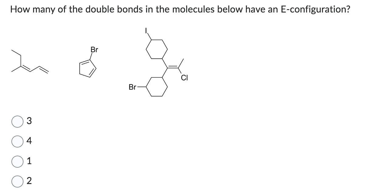 How many of the double bonds in the molecules below have an E-configuration?
Is
3
4
1
2
Br
Br