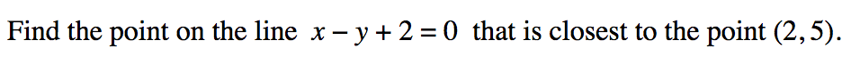 Find the point
on the line x –y + 2 = 0 that is closest to the point (2,5).
