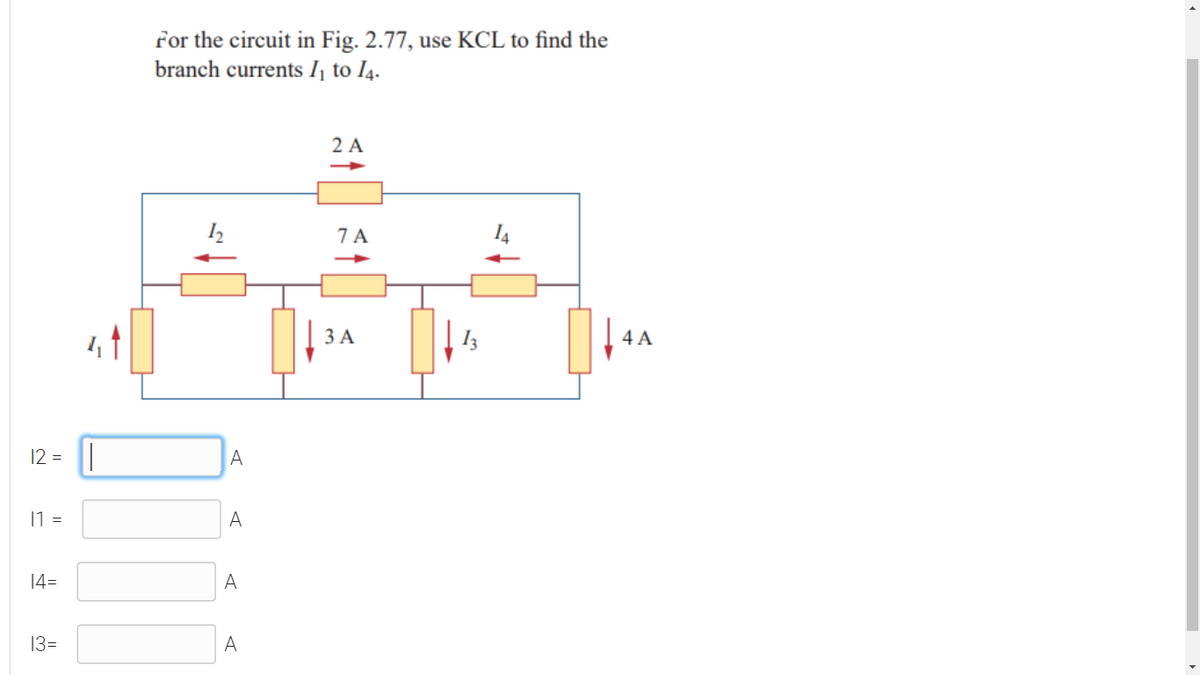 for the circuit in Fig. 2.77, use KCL to find the
branch currents I, to I4.
2 A
7 A
ЗА
4 A
12 =
A
11 =
A
14=
A
13=
A
