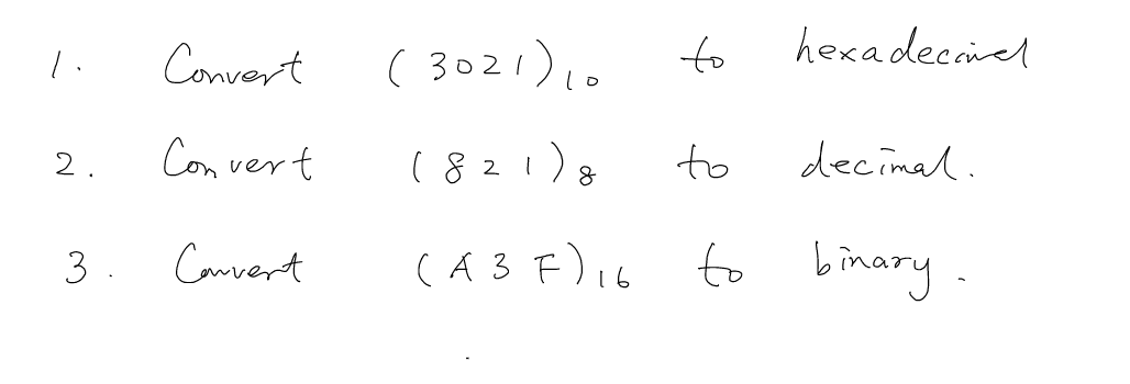 Convert
Convert
3. Convert
1.
2.
(3021) 10
(821) 8
(A3F) 16
to
to
to
hexadecanel
decimal.
binary.
