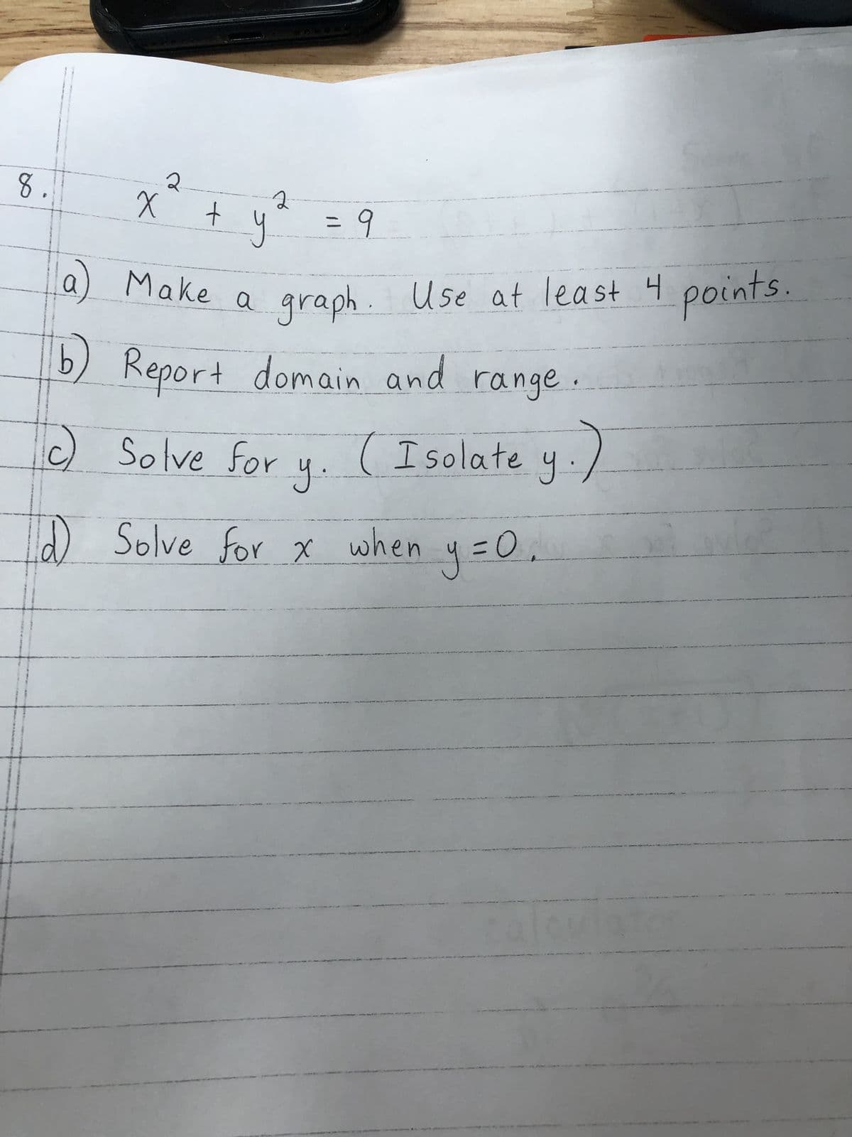8.
X
2
+
2
y
a) Make a
a
= 9
graph. Use at least 4 points.
b) Report domain and range
Isolate y.)
c) Solve for
D
y.
Solve for x when y = 0