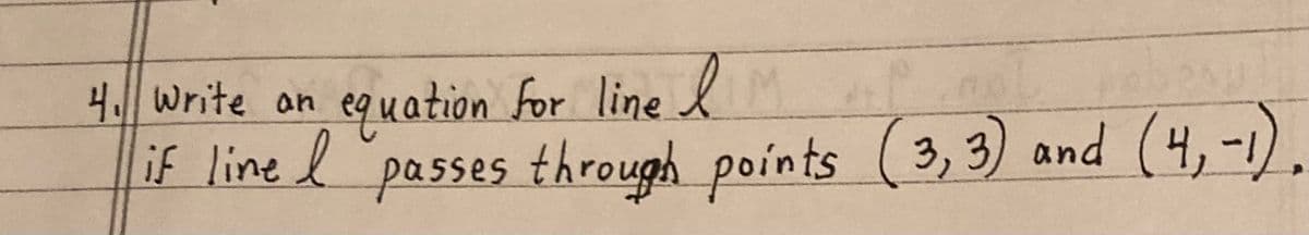 4. Write an
equation for line IM
if line I passes through points (3,3) and (4,-1).