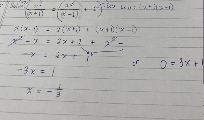 LCD,
5. Solve.
x
((x+1)
2
(x-1)
=
- x = 2x +
- 3x = |
+
x(x-1) = 2(x+₁) + (x+1)(x-1)
xx-x
2
2x + 2
+ x²-1
V
x = − /3/3
-
TLCD LCD: (x+1)(x-1)
1.7.200
or
0 = 3x +