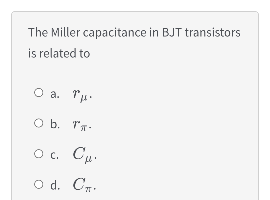 The Miller capacitance in BJT transistors
is related to
Оа.
O a. ľu.
O b. rr.
O c. Cu.
O d. C.
