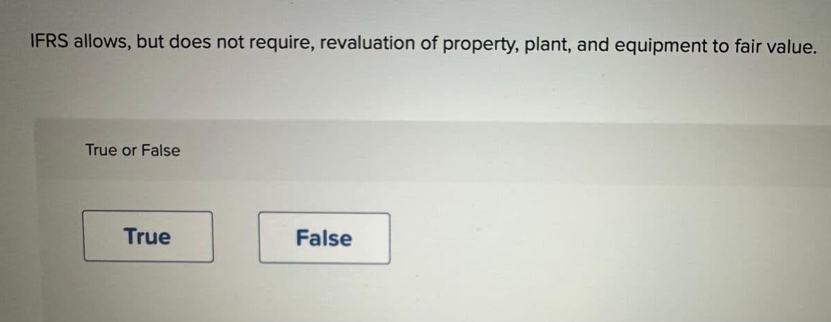 IFRS allows, but does not require, revaluation of property, plant, and equipment to fair value.
True or False
True
False