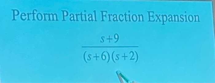 Perform Partial Fraction Expansion
s+9
(s+6) (s+2)