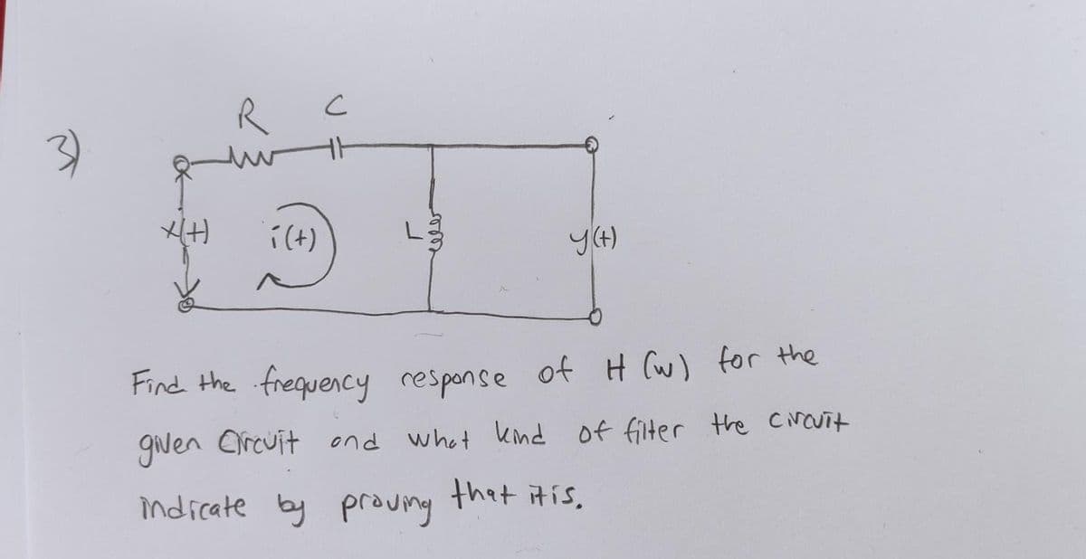 3)
í(t)
Y(4)
Find the frequency response of H (w) for the
given Circuit ond what kind of filter the Cirauit
that itis,
indicate by proung
