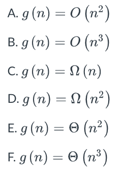 A. g (n) = 0
(n²)
B. g (n) = 0 (n³)
C. g (n) = N (n)
D. g (n) = N (n²)
E. g (n) = 0 (n²)
F. g (n) = 0 (n³)
