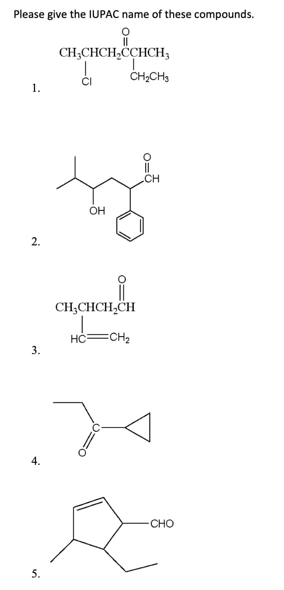 Please give the IUPAC name of these compounds.
||
CH;CHCH,CCHCH3
CH2CH3
CI
1.
.CH
OH
2.
CH;CHCH,CH
HC=
ECH2
3.
4.
CHO
5.
