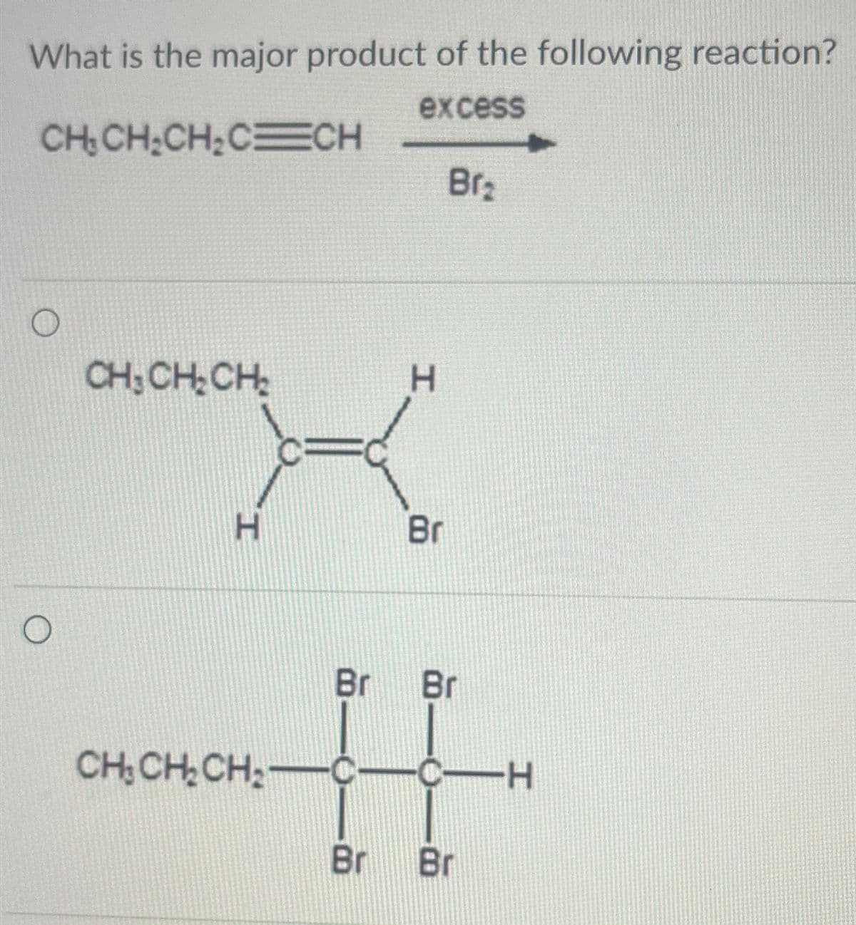 What is the major product of the following reaction?
excess
CH₂CH₂CH₂CCH
O
O
CH₂ CH₂ CH₂
H
H
Br
Br₂
Br Br
CH₂CH₂CH₂C C-H
Br Br