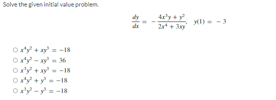 Solve the given initial value problem.
0x¹y² + xy³: = -18
O x¹y² - xy³ = 36
x³y² + x³ = -18
0x¹y²+y³ = -18
0x³y²-y³ = -18
dx
||
4x³y + y²
2x² + 3xy
y(1) 3