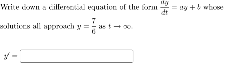 dy
Write down a differential equation of the form
dt
7
solutions all approach y =
6
y' =
=
as t→∞.
= ay + b whose