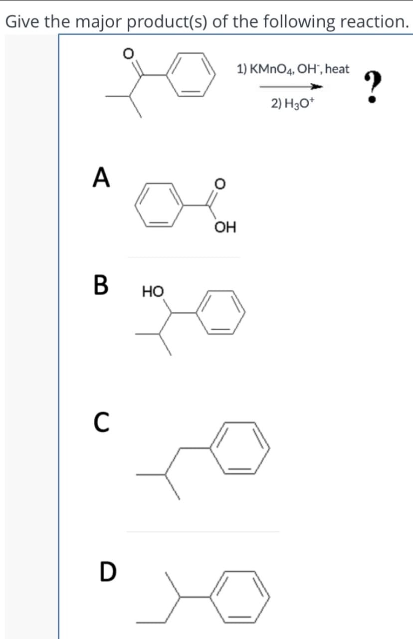 Give the major product(s) of the following reaction.
1) KMNO4, OH", heat
?
2) H30*
A
OH
Но
C
D
오
B
