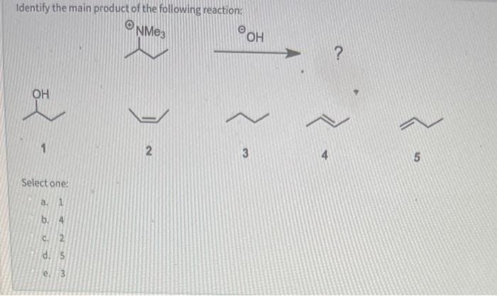 Identify the main product of the following reaction:
ONME3
HO
OH
1
Select one:
a. 1
b. 4
C.
d. 5
e.
10
3)
2)
