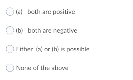 O (a) both are positive
(b) both are negative
Either (a) or (b) is possible
O None of the above
