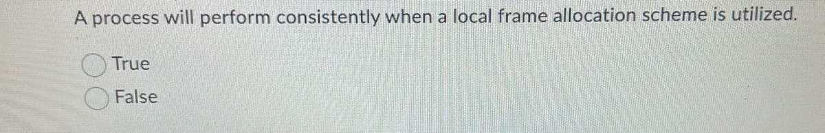 A process will perform consistently when a local frame allocation scheme is utilized.
True
False