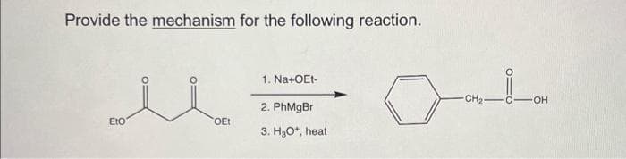 Provide the mechanism for the following reaction.
Eto
OEt
1. Na+OEt-
2. PhMgBr
3. H₂O*, heat
-CH₂-
-OH