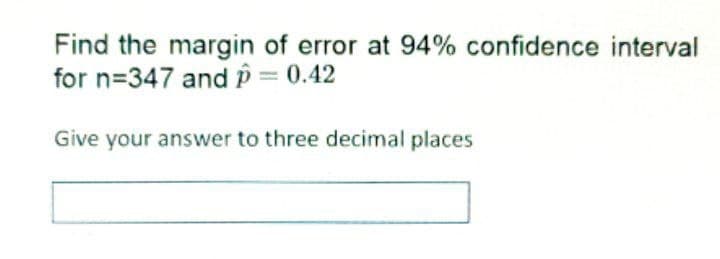 Find the margin of error at 94% confidence interval
for n=347 and p = 0.42
Give your answer to three decimal places