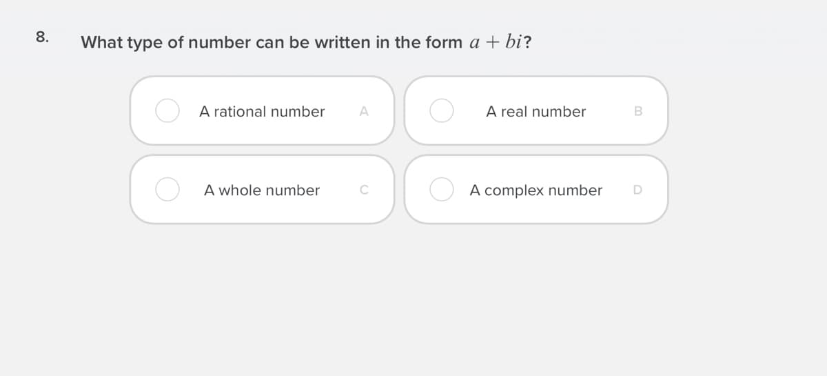 8.
What type of number can be written in the form a + bi?
A rational number
A
A real number
A whole number
C
A complex number

