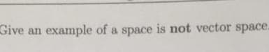 Give an
example of a space is not vector space.

