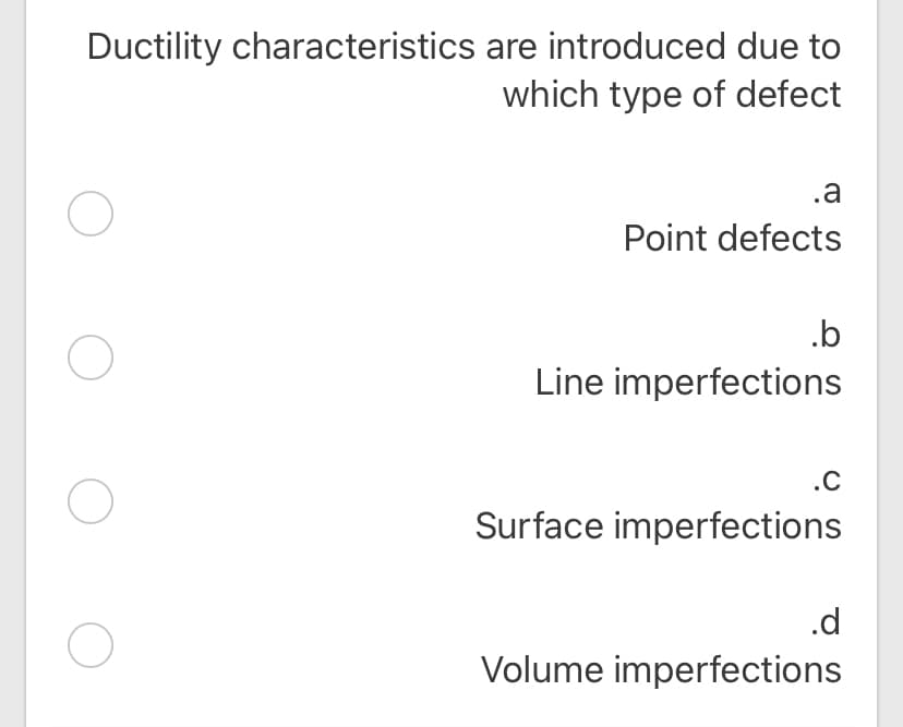 Ductility characteristics are introduced due to
which type of defect
.a
Point defects
.b
Line imperfections
.C
Surface imperfections
.d
Volume imperfections
