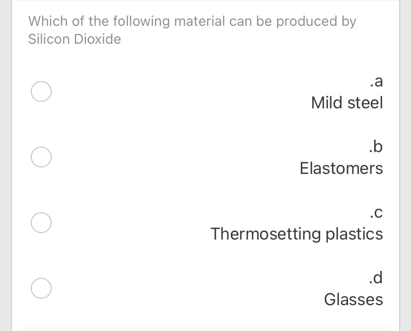 Which of the following material can be produced by
Silicon Dioxide
.a
Mild steel
.b
Elastomers
.C
Thermosetting plastics
.d
Glasses
